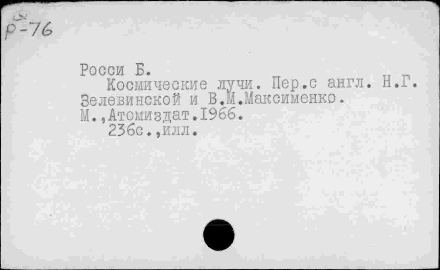 ﻿Росси Б.
Космические лучи. Пер.с англ. Зелевинской и В.М.Максименко. М.,Атомиздат.1966.
236с.,илл.
Н.Г.